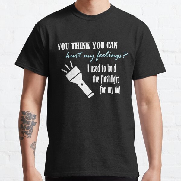 You think you can hurt my feelings? I used to hold the flashlight for my dad! Classic T-Shirt RB0301 product Offical theused Merch